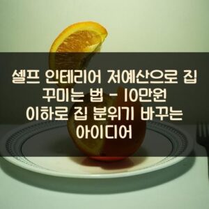 20250916_셀프 인테리어 저예산으로 집 꾸미는 법 – 10만원 이하로 집 분위기 바꾸는 아이디어_002