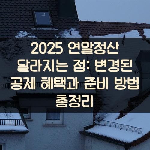 2025 연말정산 달라지는 점: 변경된 공제 혜택과 준비 방법 총정리