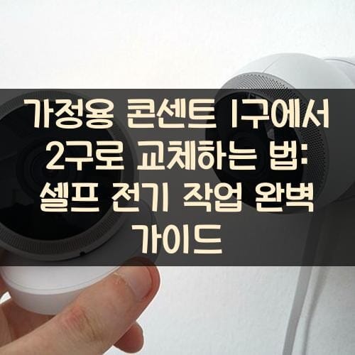 가정용 콘센트 1구에서 2구로 교체하는 법: 셀프 전기 작업 완벽 가이드
