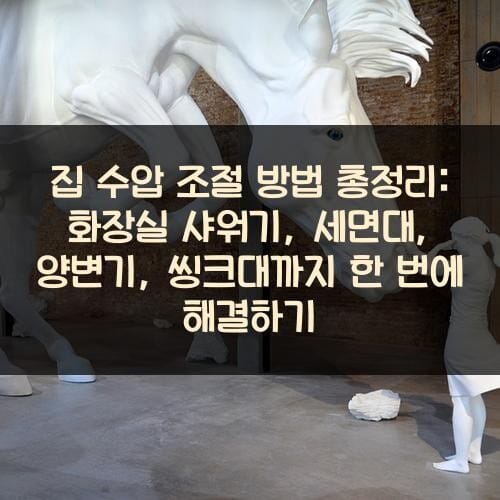 집 수압 조절 방법 총정리: 화장실 샤워기, 세면대, 양변기, 씽크대까지 한 번에 해결하기