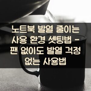 노트북 발열 줄이는 사용 환경 셋팅법 - 팬 없이도 발열 걱정 없는 사용법 노트북 발열 줄이는 사용 환경 셋팅법 - 팬 없이도 발열 걱정 없는 사용법