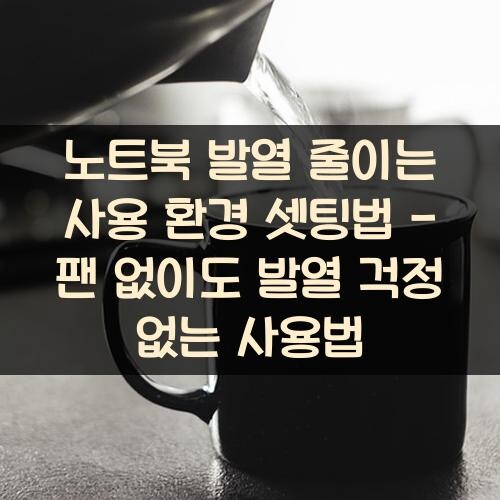 노트북 발열 줄이는 사용 환경 셋팅법 - 팬 없이도 발열 걱정 없는 사용법