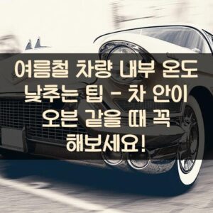 여름철 차량 내부 온도 낮추는 팁 - 차 안이 오븐 같을 때 꼭 해보세요! 여름철 차량 내부 온도 낮추는 팁 - 차 안이 오븐 같을 때 꼭 해보세요!