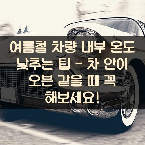여름철 차량 내부 온도 낮추는 팁 - 차 안이 오븐 같을 때 꼭 해보세요!