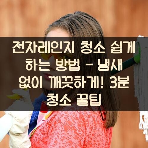 전자레인지 청소 쉽게 하는 방법 - 냄새 없이 깨끗하게! 3분 청소 꿀팁