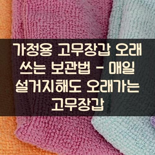 가정용 고무장갑 오래 쓰는 보관법 - 매일 설거지해도 오래가는 고무장갑