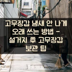 고무장갑 냄새 안 나게 오래 쓰는 방법 - 설거지 후 고무장갑 보관 팁 고무장갑 냄새 안 나게 오래 쓰는 방법 - 설거지 후 고무장갑 보관 팁