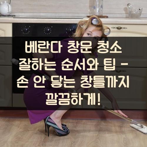 베란다 창문 청소 잘하는 순서와 팁 - 손 안 닿는 창틀까지 깔끔하게!