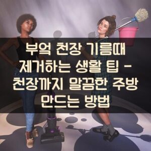 부엌 천장 기름때 제거하는 생활 팁 - 천장까지 말끔한 주방 만드는 방법 부엌 천장 기름때 제거하는 생활 팁 - 천장까지 말끔한 주방 만드는 방법