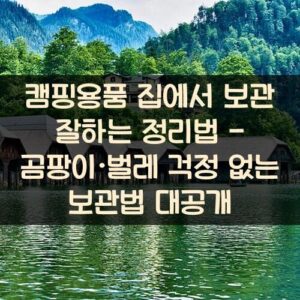 캠핑용품 집에서 보관 잘하는 정리법 - 곰팡이·벌레 걱정 없는 보관법 대공개
