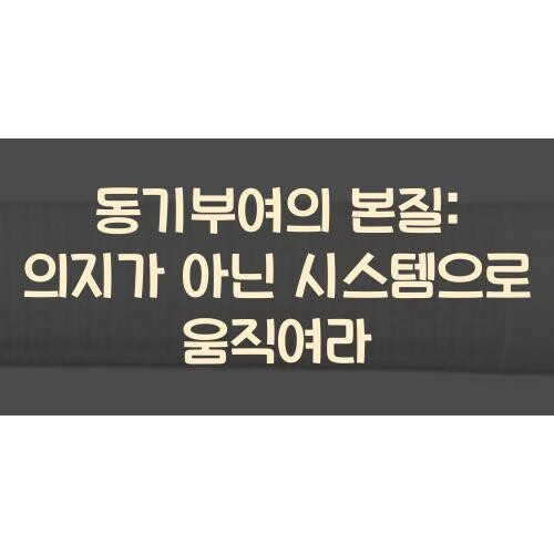 동기부여의 본질: 의지가 아닌 시스템으로 움직여라