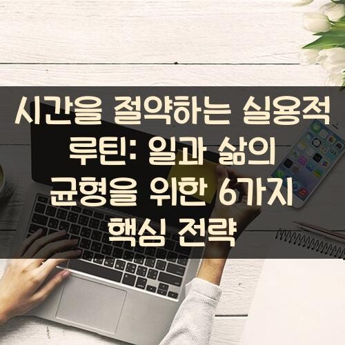 시간을 절약하는 실용적 루틴: 일과 삶의 균형을 위한 6가지 핵심 전략