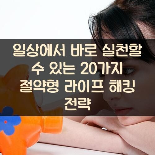 일상에서 바로 실천할 수 있는 20가지 절약형 라이프 해킹 전략