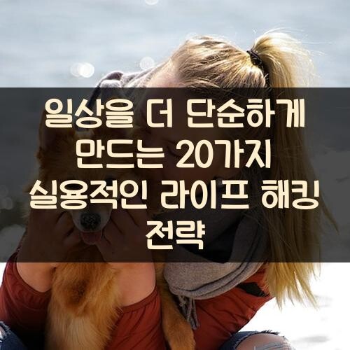 일상을 더 단순하게 만드는 20가지 실용적인 라이프 해킹 전략